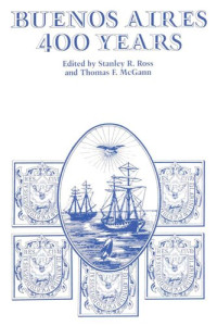 Stanley R. Ross (editor); Thomas F. McGann (editor) — Buenos Aires: 400 Years