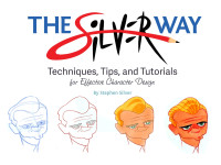 Stephen Silver — The Silver Way: Techniques, Tips, and Tutorials for Effective Character Design