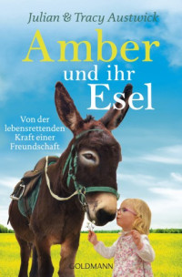 Austwick, Julian;Austwick, Tracy;Klostermann, Maren — Amber und ihr Esel: Von der lebensrettenden Kraft einer Freundschaft