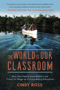 Cindy Ross — The World Is Our Classroom: How One Family Used Nature and Travel to Shape an Extraordinary Education