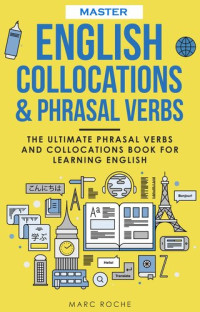 Roche, Marc — Master English Collocations & Phrasal Verbs: The Ultimate Phrasal Verbs and Collocations Book for Learning English (ENGLISH VOCABULARY & GRAMMAR SERIES)