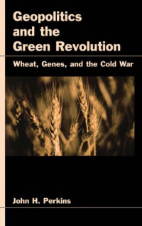 John H Perkins — Geopolitics and the Green Revolution: Wheat, Genes, and the Cold War