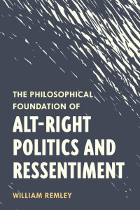 William Remley — The Philosophical Foundation of Alt-Right Politics and Ressentiment