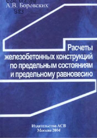 А.В. Боровских — Расчеты железобетонных конструкций по предельным состояниям и предельному равновесию: Учеб. пособие для студентов вузов, обучающихся по специальности ''Пром. и гражд. стр-во''