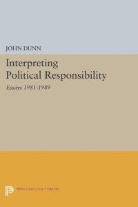 John Dunn — Interpreting Political Responsibility: Essays 1981-1989