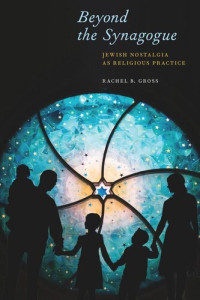 Rachel B. Gross — Beyond the Synagogue: Jewish Nostalgia as Religious Practice