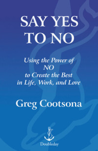 Greg Cootsona — Say Yes To No: Using The Power Of No To Create The Best In Life, Work, and Love
