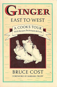 Bruce Cost — Ginger East to West: A Cook's Tour with Recipes, Techniques and Lore