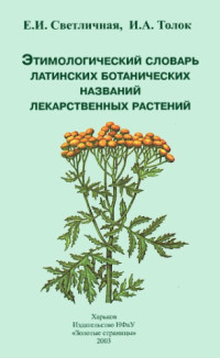 Светличная Е.И., Толок И.А. — Этимологический словарь латинских ботанических названий лекарственных растений