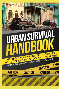 Urban Survival Handbook — Urban Survival Handbook: The Beginners Guide to Securing your Territory, Food and Weapons