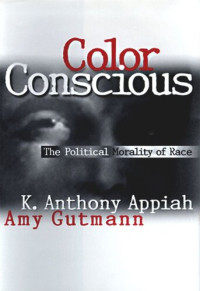 Kwame Anthony Appiah; Amy Gutmann; David B. Wilkins — Color Conscious: The Political Morality of Race