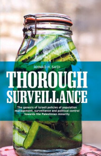 Ahmad H. Sa'di — Thorough Surveillance: The Genesis of Israeli Policies of Population Management, Surveillance and Political Control Towards the Palestinian Minority