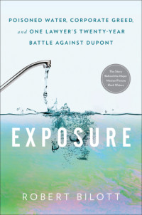 Robert Bilott — Exposure: poisoned water, corporate greed, and one lawyer's twenty-year battle against Dupont