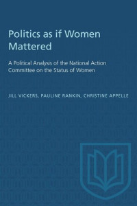 Jill Vickers; Pauline Rankin; Christine Appelle — Politics as if Women Mattered: A Political Analysis of the National Action Committee on the Status of Women