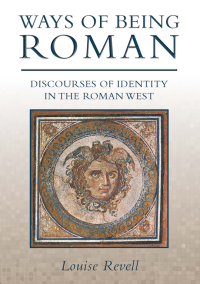 Louise Revell — Ways of Being Roman: Discourses of Identity in the Roman West