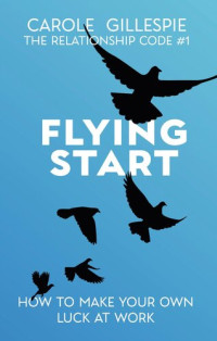 Carole Gillespie — Flying Start: How To Make Your Own Luck At Work