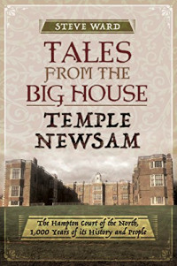 Ward, Steve — Tales from the Big House: Temple Newsam: The Hampton Court of the North, 1,000 years of its history and people