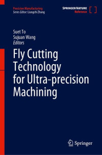 Suet To (editor), Sujuan Wang (editor) — Fly Cutting Technology for Ultra-precision Machining (Precision Manufacturing)