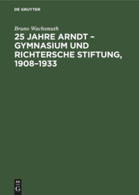Bruno Wachsmuth — 25 Jahre Arndt – Gymnasium und Richtersche Stiftung, 1908–1933