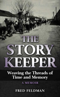 Fred Feldman — The Story Keeper: Weaving the Threads of Time and Memory, A Memoir