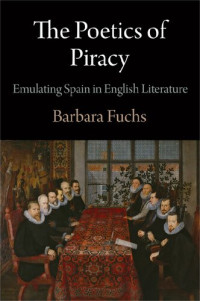 Barbara Fuchs — The Poetics of Piracy: Emulating Spain in English Literature