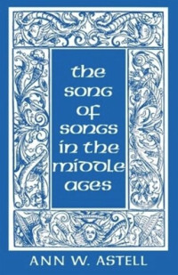 Ann W. Astell — The Song of Songs in the Middle Ages