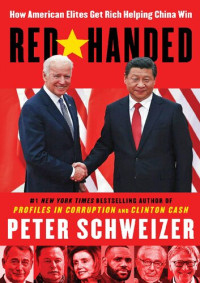 Peter Schweizer — Red Handed; How American Elites Get Rich Helping China Win