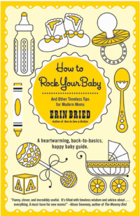 Erin Bried — How to Rock Your Baby: And Other Timeless Tips for Modern Moms