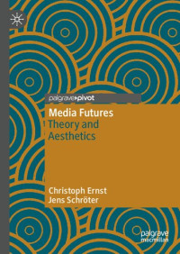 Christoph Ernst, Jens Schröter — Media Futures: Theory and Aesthetics