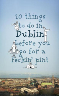 Murphy, Colin;O'Dea, Donal — 20 Things to Do In Dublin Before You Go For a Feckin' Pint