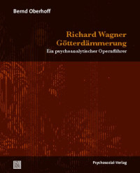Bernd Oberhoff — Richard Wagner: Götterdämmerung: Ein psychoanalytischer Opernführer