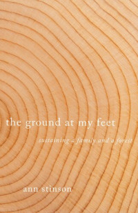 Ann Stinson — The Ground at My Feet: Sustaining a Family and a Forest