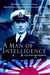 Ian Pfennigwerth — Man of Intelligence: The Life of Captain Eric Nave, Code breaker Extraordinary