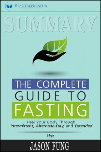 Jason Fung, Jimmy Moore — Summary of the Complete Guide to Fasting: Heal Your Body Through Intermittent, Alternate-Day, and Extended by Jason Fung and Jimmy Moore