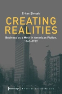 Erhan Simsek — Creating Realities: Business as a Motif in American Fiction, 1865-1929