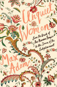 Max Adams — Unquiet Women: From the Dusk of the Roman Empire to the Dawn of the Enlightenment