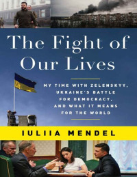 Iuliia Mendel — The Fight of Our Lives: My Time with Zelenskyy, Ukraine's Battle for Democracy, and What It Means for the World