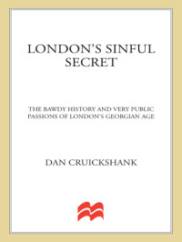 Cruickshank, Dan — London's Sinful Secret; The Bawdy History and Very Public Passions of London's Georgian Age