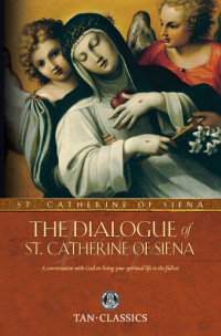 St. Catherine of Siena — The Dialogue of St. Catherine Of Siena: A Conversation with God on Living Your Spiritual Life to the Fullest