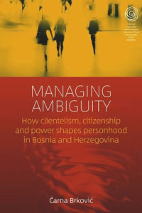Čarna Brković — Managing Ambiguity: How Clientelism, Citizenship, and Power Shape Personhood in Bosnia and Herzegovina