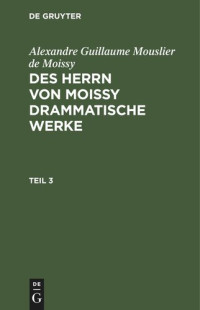  — Des Herrn von Moissy drammatische Werke: Teil 3