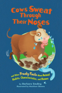Barbara Seuling, Matthew Skeens — Cows Sweat Through Their Noses and Other Freaky Facts about Animal Habits, Characteristics and Homes
