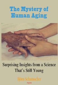 Bjoern Schumacher — The Mystery of Human Aging:: Surprising Insights from a Science That’s Still Young