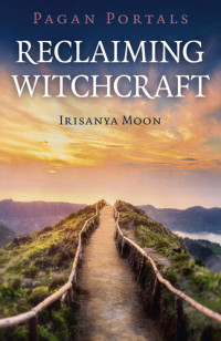 Irisanya Moon — Pagan Portals: Reclaiming Witchcraft