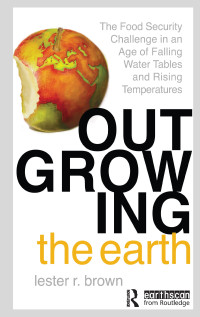 Lester R. Brown — Outgrowing the Earth: The Food Security Challenge in an Age of Falling Water Tables and Rising Temperatures