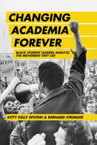 Kitty Kelly Epstein; Bernard Stringer — Changing Academia Forever : Black Student Leaders Analyze the Movement They Led
