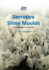 Steven Stephenson — Secretive Slime Moulds: Myxomycetes of Australia