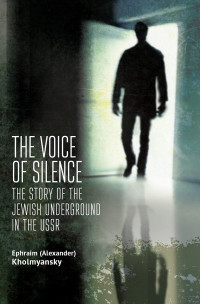 Ephraim (Alexander) Kholmyansky — The Voice of Silence: The Story of the Jewish Underground in the USSR