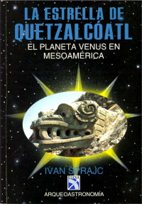 Ivan Šprajc — La estrella de Quetzalcóatl: EL PLANETA VENUS EN MESOAMÉRICA 
