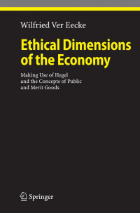 Prof. Wilfried Ver Eecke (auth.) — Ethical Dimensions of the Economy: Making Use of Hegel and the Concepts of Public and Merit Goods